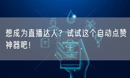 想成为直播达人?试试这个自动点赞神器吧!