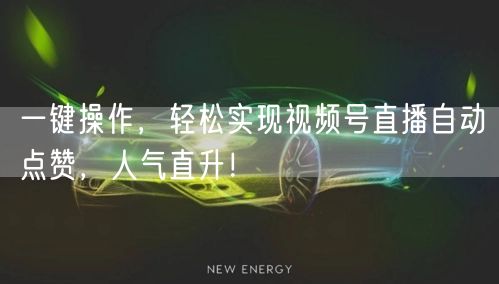 一键操作,轻松实现视频号直播自动点赞,人气直升!