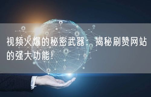 视频火爆的秘密武器:揭秘刷赞网站的强大功能!