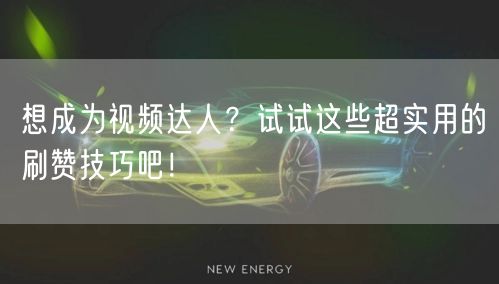 想成为视频达人?试试这些超实用的刷赞技巧吧!