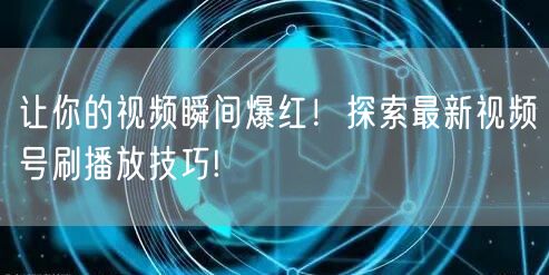 让你的视频瞬间爆红!探索最新视频号刷播放技巧!