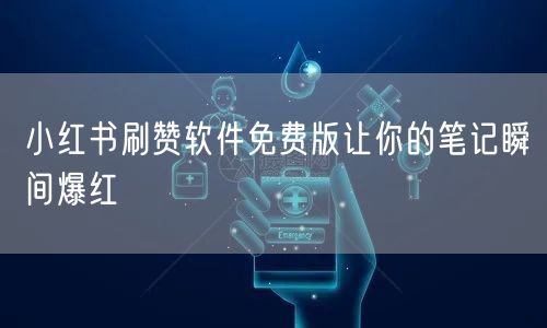 小红书刷赞软件免费版让你的笔记瞬间爆红