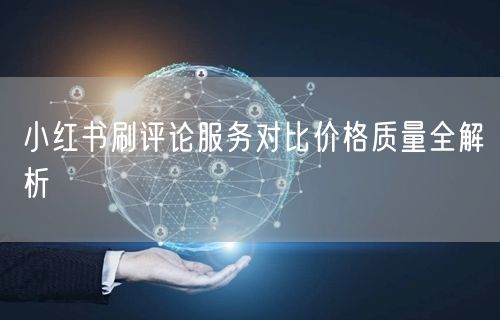 小红书刷评论服务对比价格质量全解析